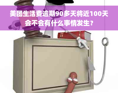 美团生活费逾期90多天将近100天会不会有什么事情发生？