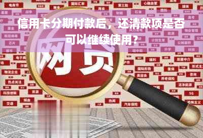 信用卡分期付款后，还清款项是否可以继续使用？