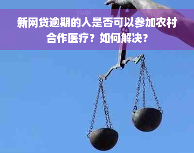 新网贷逾期的人是否可以参加农村合作医疗？如何解决？