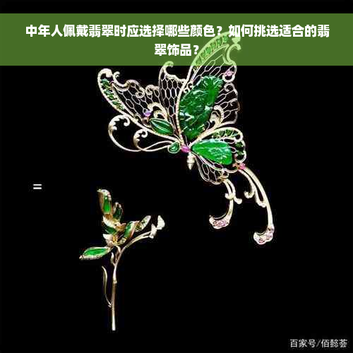 中年人佩戴翡翠时应选择哪些颜色？如何挑选适合的翡翠饰品？