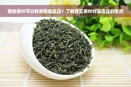 哪些茶叶可以有效降低血压？了解常见茶叶对高血压的影响