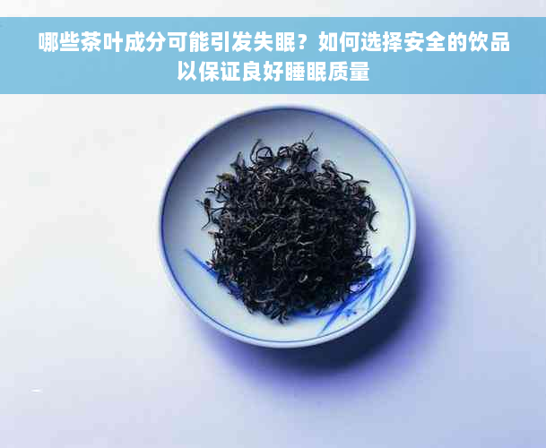 哪些茶叶成分可能引发失眠？如何选择安全的饮品以保证良好睡眠质量