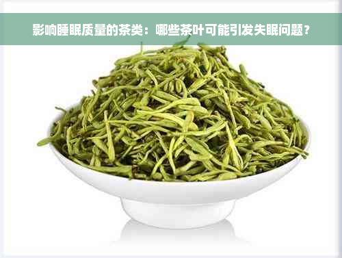 影响睡眠质量的茶类：哪些茶叶可能引发失眠问题？