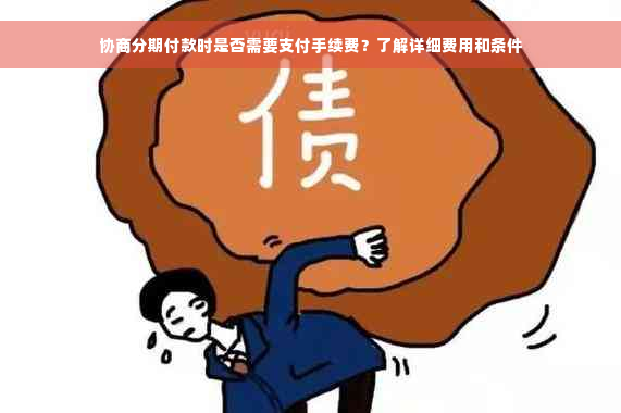 协商分期付款时是否需要支付手续费？了解详细费用和条件