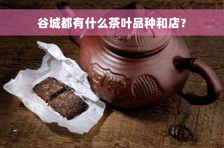 谷城都有什么茶叶品种和店？