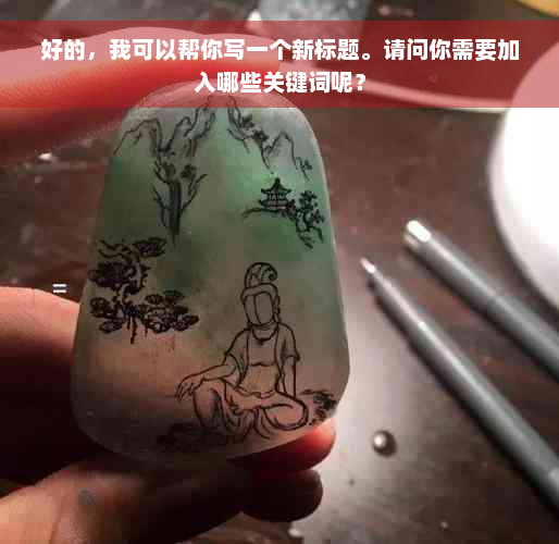 好的，我可以帮你写一个新标题。请问你需要加入哪些关键词呢？