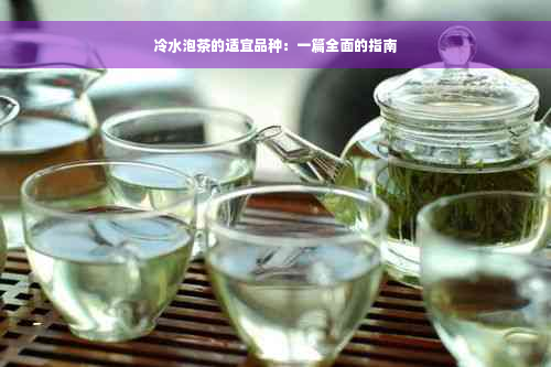 冷水泡茶的适宜品种：一篇全面的指南