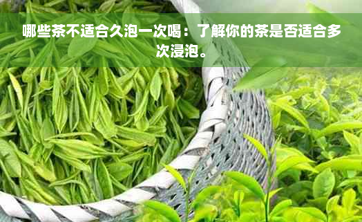 哪些茶不适合久泡一次喝：了解你的茶是否适合多次浸泡。