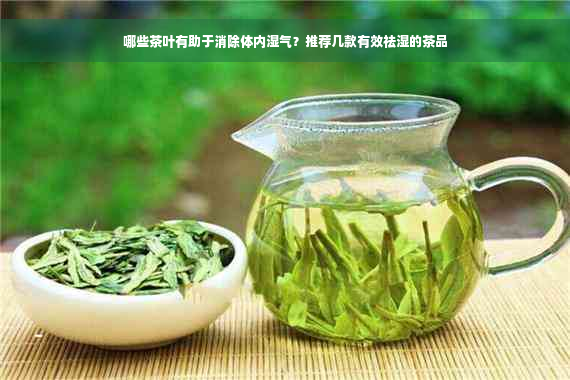 哪些茶叶有助于消除体内湿气？推荐几款有效祛湿的茶品