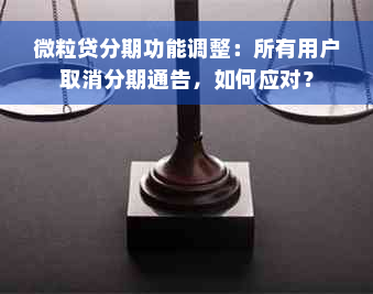 微粒贷分期功能调整：所有用户取消分期通告，如何应对？