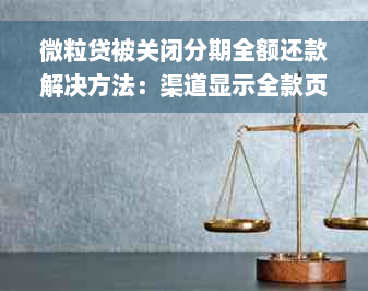 微粒贷被关闭分期全额还款解决方法：渠道显示全款页面后怎么办？