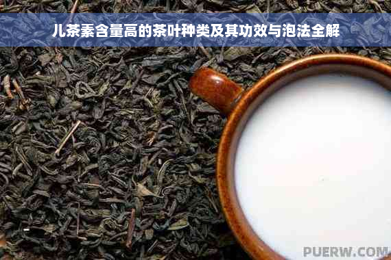 儿茶素含量高的茶叶种类及其功效与泡法全解