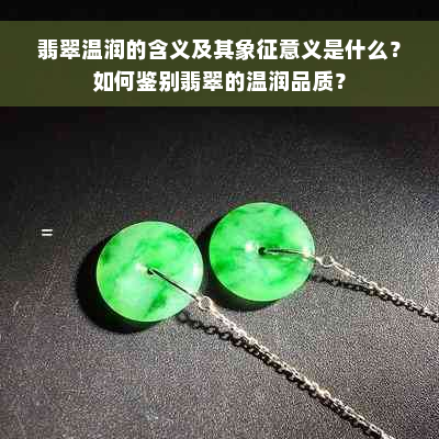 翡翠温润的含义及其象征意义是什么？如何鉴别翡翠的温润品质？