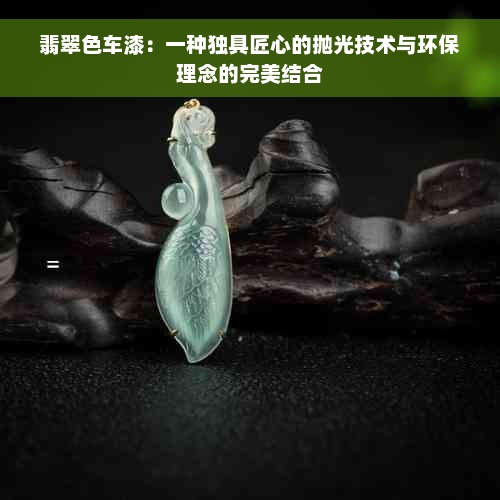 翡翠色车漆：一种独具匠心的抛光技术与环保理念的完美结合