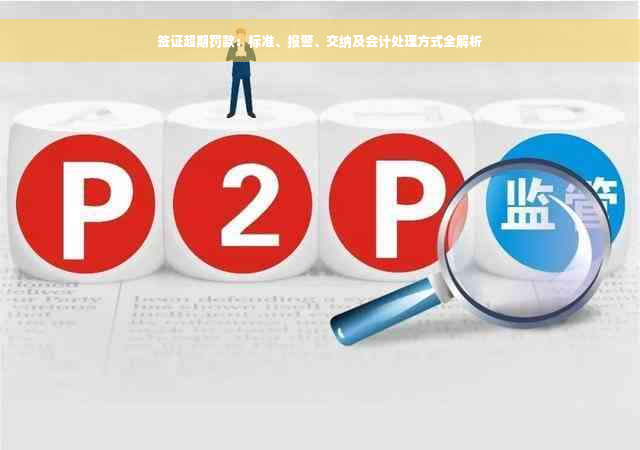 签证超期罚款：标准、报警、交纳及会计处理方式全解析