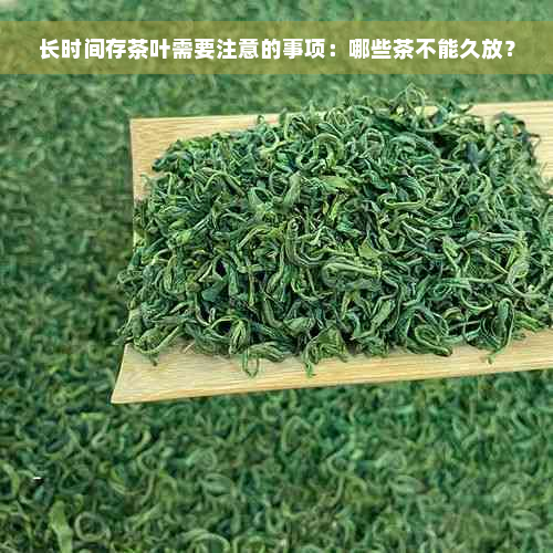 长时间存茶叶需要注意的事项：哪些茶不能久放？