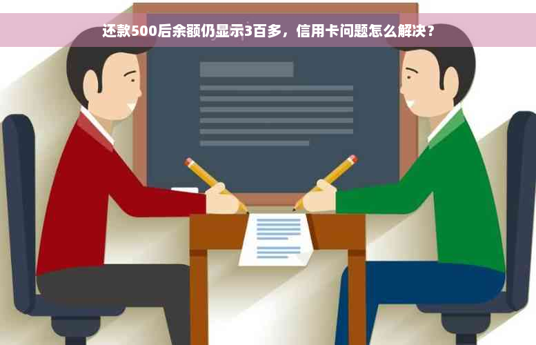 还款500后余额仍显示3百多，信用卡问题怎么解决？