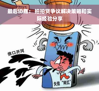 最后协商： 拍拍贷争议解决策略和实际经验分享