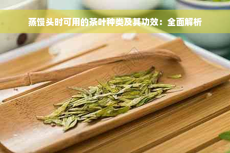 蒸馒头时可用的茶叶种类及其功效：全面解析