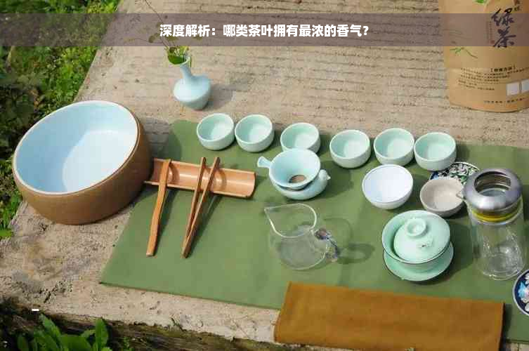 深度解析：哪类茶叶拥有最浓的香气？