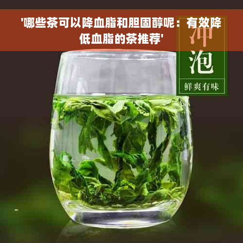 '哪些茶可以降血脂和胆固醇呢：有效降低血脂的茶推荐'