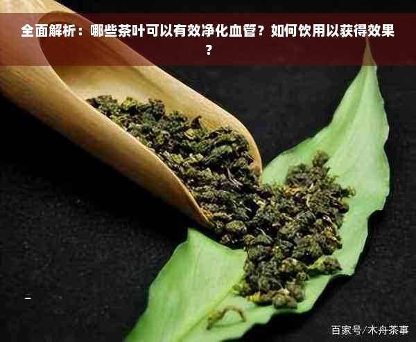 全面解析：哪些茶叶可以有效净化血管？如何饮用以获得效果？