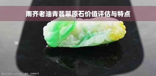 南齐老油青翡翠原石价值评估与特点