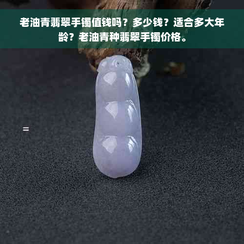 老油青翡翠手镯值钱吗？多少钱？适合多大年龄？老油青种翡翠手镯价格。