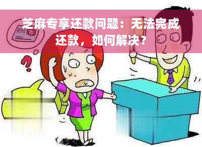 芝麻专享还款问题：无法完成还款，如何解决？