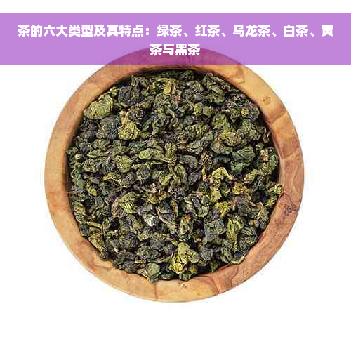 茶的六大类型及其特点：绿茶、红茶、乌龙茶、白茶、黄茶与黑茶