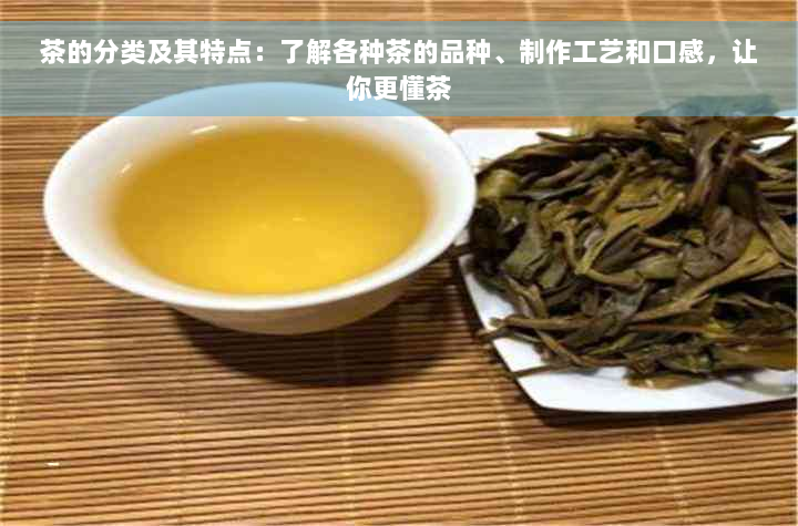 茶的分类及其特点：了解各种茶的品种、制作工艺和口感，让你更懂茶