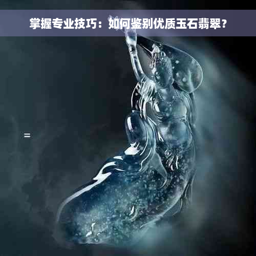 掌握专业技巧：如何鉴别优质玉石翡翠？