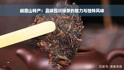 峨眉山特产：品味四川绿茶的魅力与独特风味