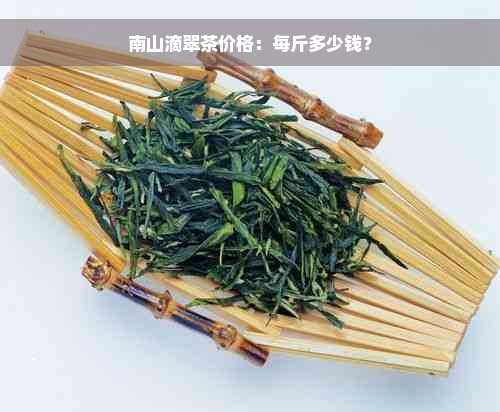 南山滴翠茶价格：每斤多少钱？