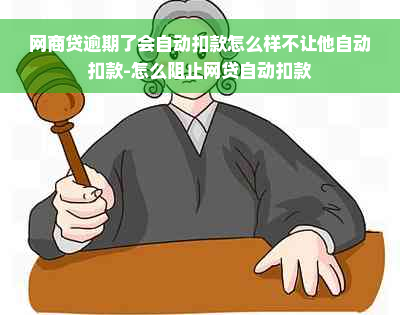 网商贷逾期了会自动扣款怎么样不让他自动扣款-怎么阻止网贷自动扣款