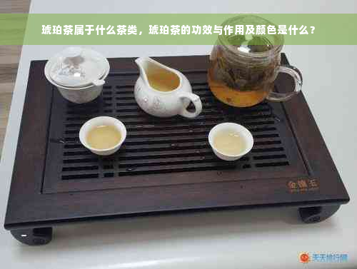 琥珀茶属于什么茶类，琥珀茶的功效与作用及颜色是什么？