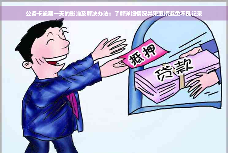 公务卡逾期一天的影响及解决办法：了解详细情况并采取措避免不良记录