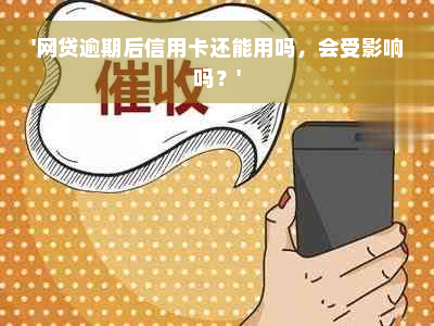 '网贷逾期后信用卡还能用吗，会受影响吗？'