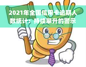 2021年全国信用卡逾期人数统计：持续攀升的警示信号