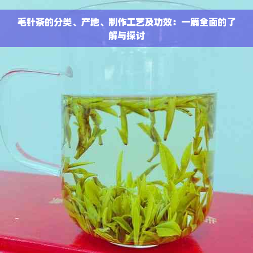 毛针茶的分类、产地、制作工艺及功效：一篇全面的了解与探讨