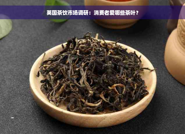 英国茶饮市场调研：消费者爱哪些茶叶？