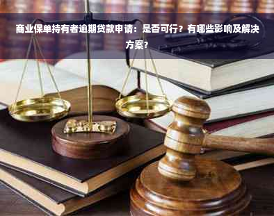 商业保单持有者逾期贷款申请：是否可行？有哪些影响及解决方案？