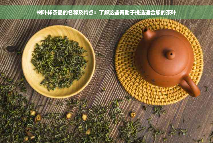 树叶样茶品的名称及特点：了解这些有助于挑选适合您的茶叶