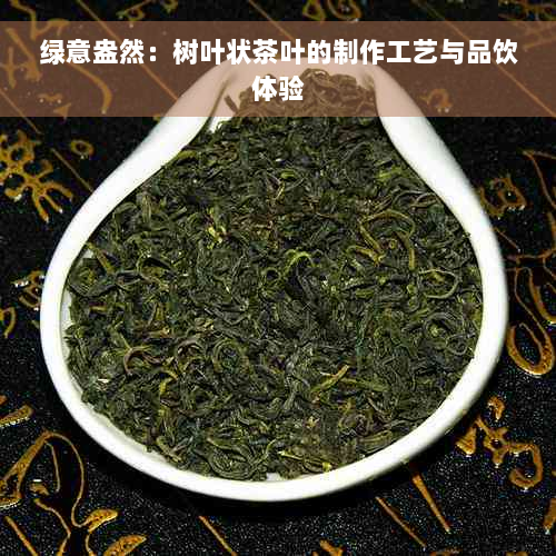 绿意盎然：树叶状茶叶的制作工艺与品饮体验