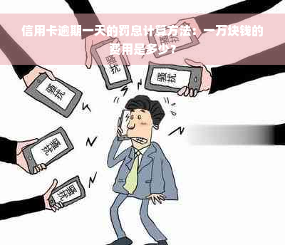 信用卡逾期一天的罚息计算方法：一万块钱的费用是多少？