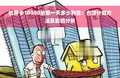 信用卡10000逾期一天多少利息：合法计算方法及影响分析