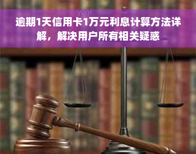 逾期1天信用卡1万元利息计算方法详解，解决用户所有相关疑惑