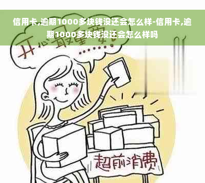 信用卡,逾期1000多块钱没还会怎么样-信用卡,逾期1000多块钱没还会怎么样吗