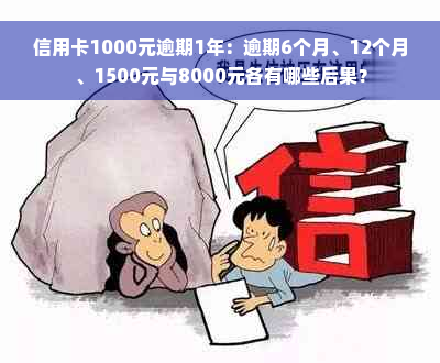 信用卡1000元逾期1年：逾期6个月、12个月、1500元与8000元各有哪些后果？