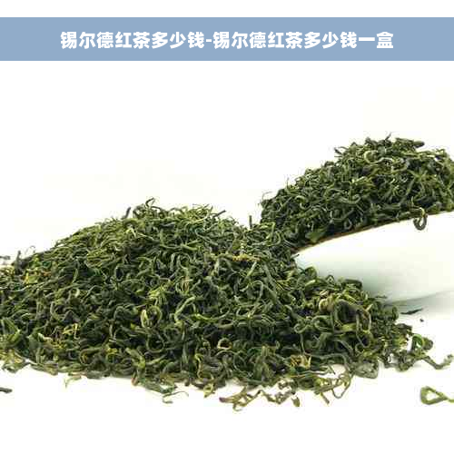 锡尔德红茶多少钱-锡尔德红茶多少钱一盒